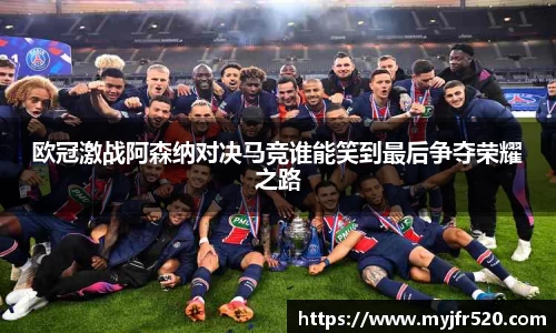 欧冠激战阿森纳对决马竞谁能笑到最后争夺荣耀之路