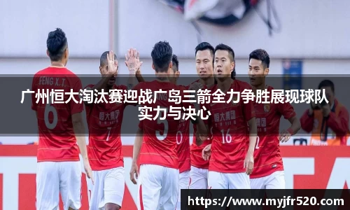 广州恒大淘汰赛迎战广岛三箭全力争胜展现球队实力与决心