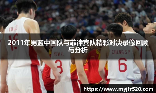 2011年男篮中国队与菲律宾队精彩对决录像回顾与分析